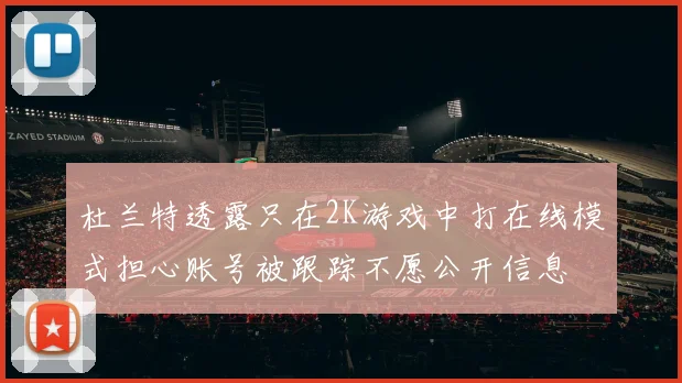 杜兰特透露只在2K游戏中打在线模式担心账号被跟踪不愿公开信息