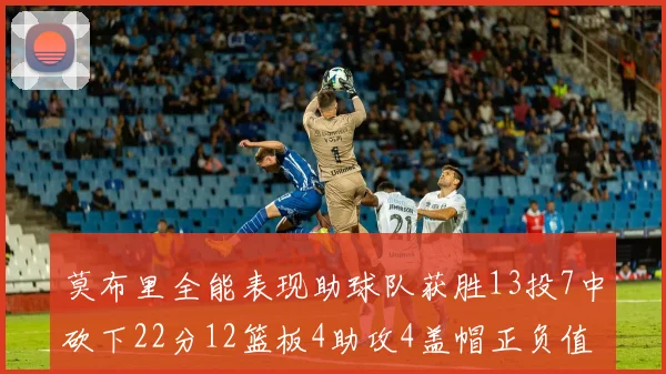 莫布里全能表现助球队获胜13投7中砍下22分12篮板4助攻4盖帽正负值高达18