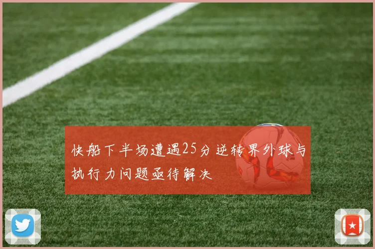 快船下半场遭遇25分逆转界外球与执行力问题亟待解决