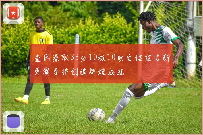 奎因豪取33分10板10助自信宣言新秀赛季将创造辉煌成就