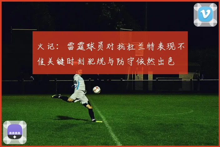 火记：雷霆球员对抗杜兰特表现不佳关键时刻犯规与防守依然出色