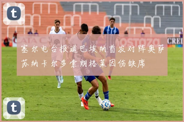 塞尔电台报道巴埃纳首发对阵奥萨苏纳卡尔多索朗格莱因伤缺席