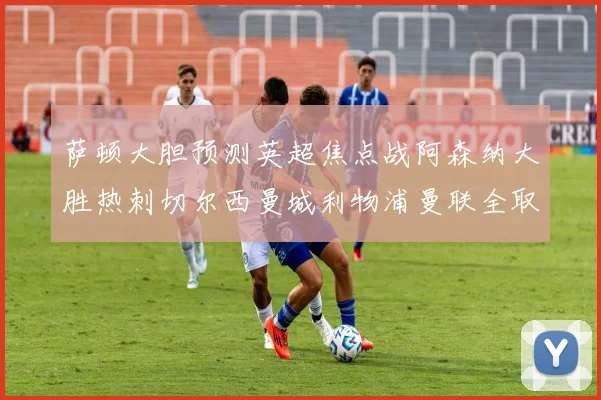 萨顿大胆预测英超焦点战阿森纳大胜热刺切尔西曼城利物浦曼联全取三分