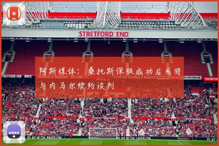 阿斯媒体：桑托斯保级成功后或将与内马尔续约谈判