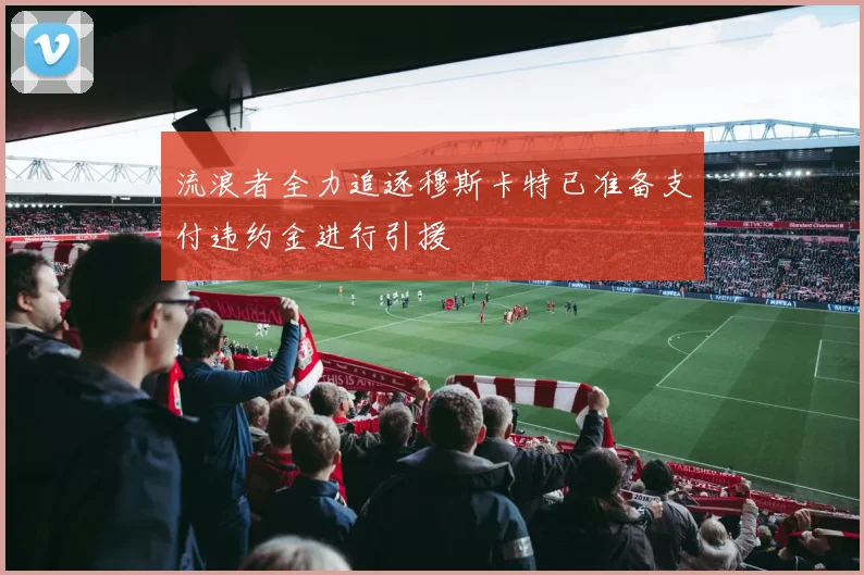 流浪者全力追逐穆斯卡特已准备支付违约金进行引援