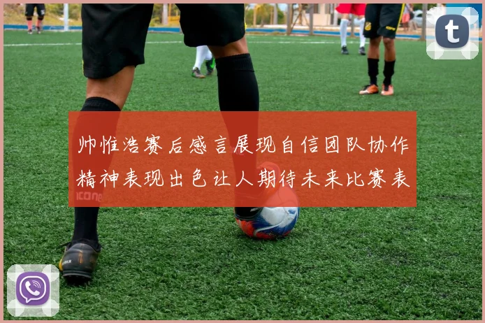 帅惟浩赛后感言展现自信团队协作精神表现出色让人期待未来比赛表现