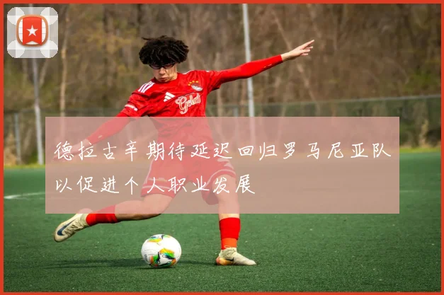 德拉古辛期待延迟回归罗马尼亚队以促进个人职业发展