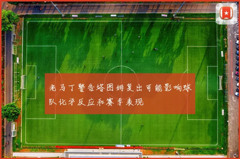 老马丁警告塔图姆复出可能影响球队化学反应和赛季表现