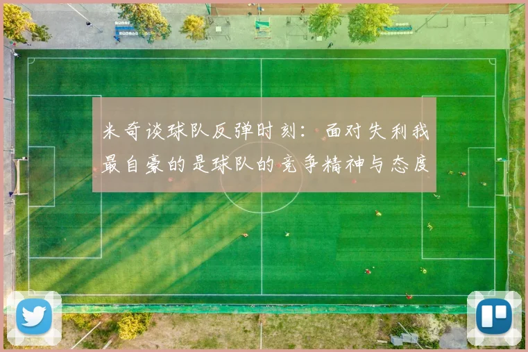 米奇谈球队反弹时刻：面对失利我最自豪的是球队的竞争精神与态度
