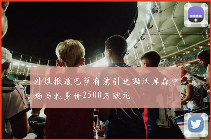 外媒报道巴萨有意引进勒沃库森中场马扎身价2500万欧元