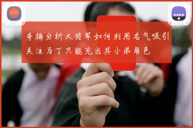 夸梅分析大将军如何利用名气吸引关注马丁只能充当其小弟角色