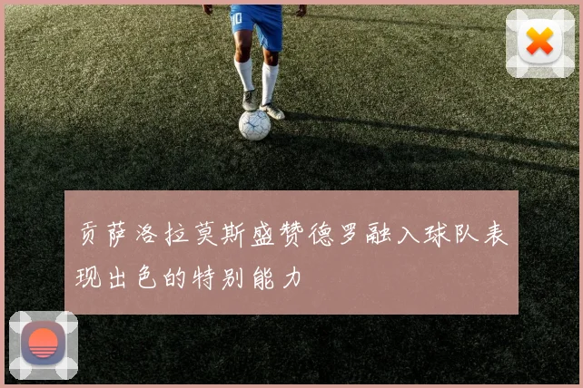 贡萨洛拉莫斯盛赞德罗融入球队表现出色的特别能力