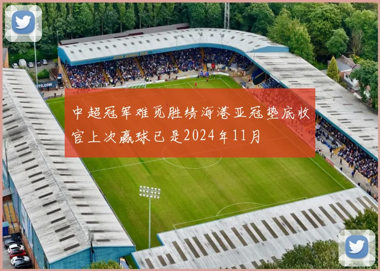 中超冠军难觅胜绩海港亚冠垫底收官上次赢球已是2024年11月