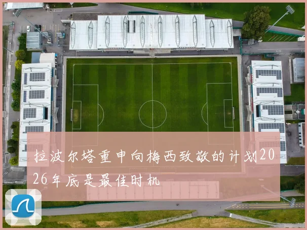 拉波尔塔重申向梅西致敬的计划2026年底是最佳时机