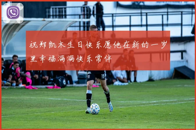 祝郑凯木生日快乐愿他在新的一岁里幸福满满快乐常伴