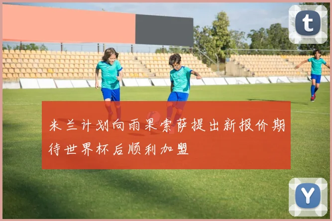 米兰计划向雨果索萨提出新报价期待世界杯后顺利加盟