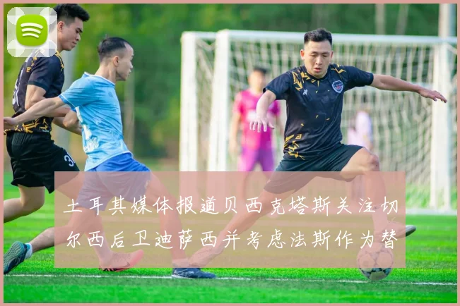 土耳其媒体报道贝西克塔斯关注切尔西后卫迪萨西并考虑法斯作为替代选项