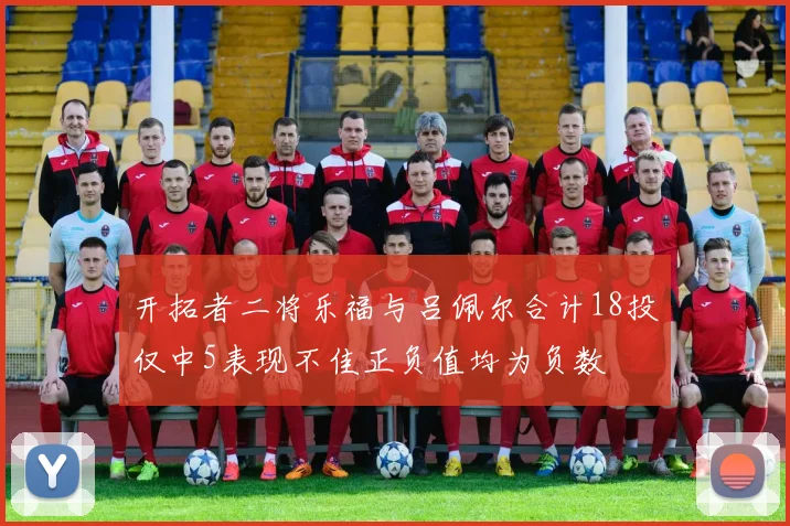 开拓者二将乐福与吕佩尔合计18投仅中5表现不佳正负值均为负数