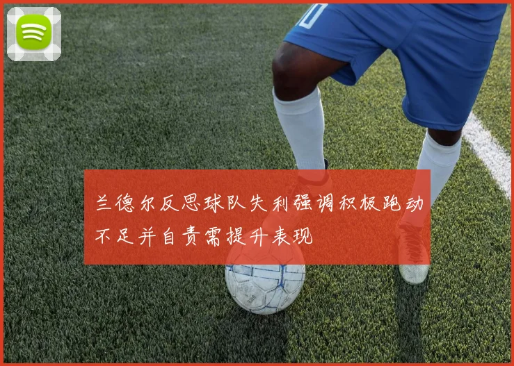 兰德尔反思球队失利强调积极跑动不足并自责需提升表现